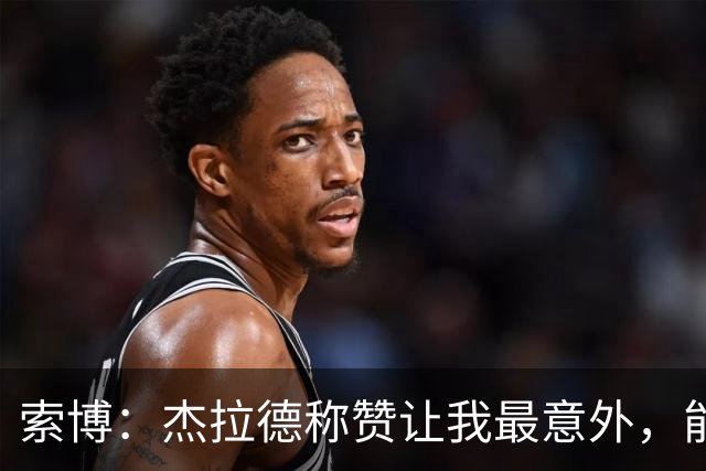 索博：杰拉德称赞让我最意外，能得到他的评价是非常高的赞誉